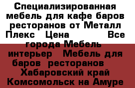 Специализированная мебель для кафе,баров,ресторанов от Металл Плекс › Цена ­ 5 000 - Все города Мебель, интерьер » Мебель для баров, ресторанов   . Хабаровский край,Комсомольск-на-Амуре г.